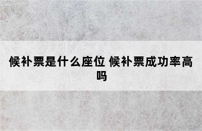 候补票是什么座位 候补票成功率高吗